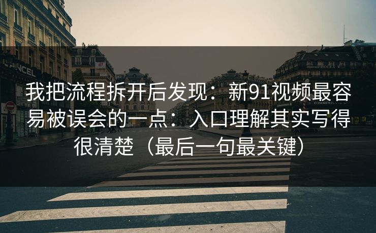 我把流程拆开后发现：新91视频最容易被误会的一点：入口理解其实写得很清楚（最后一句最关键）