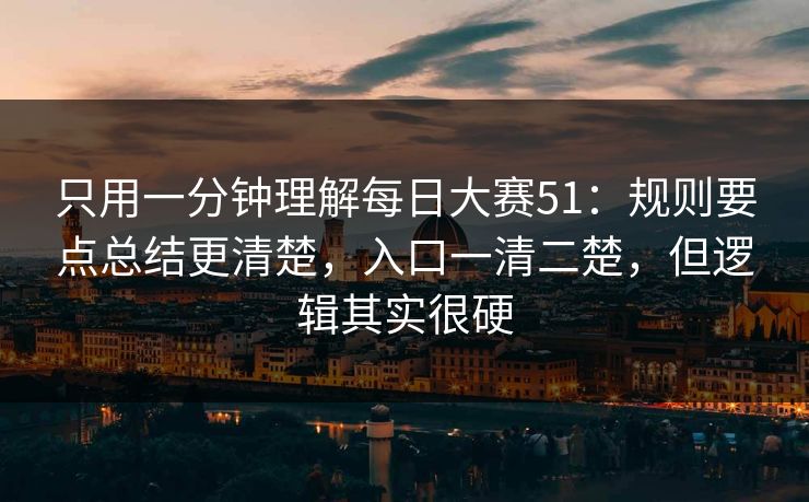 只用一分钟理解每日大赛51：规则要点总结更清楚，入口一清二楚，但逻辑其实很硬