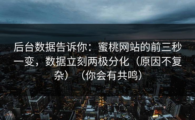 后台数据告诉你：蜜桃网站的前三秒一变，数据立刻两极分化（原因不复杂）（你会有共鸣）