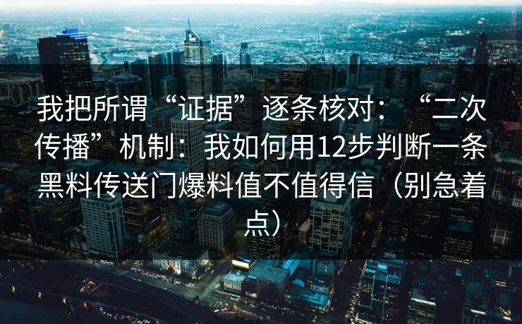 我把所谓“证据”逐条核对：“二次传播”机制：我如何用12步判断一条黑料传送门爆料值不值得信（别急着点）