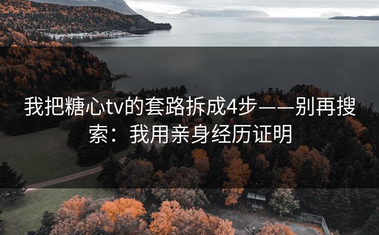 我把糖心tv的套路拆成4步——别再搜索：我用亲身经历证明